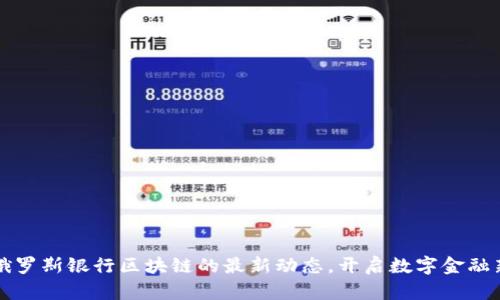 掌握俄羅斯銀行區(qū)塊鏈的最新動(dòng)態(tài)，開啟數(shù)字金融新時(shí)代