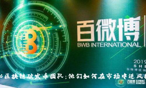 揭秘區(qū)塊鏈破發(fā)幣團(tuán)隊:他們?nèi)绾卧谑袌鲋心骘L(fēng)翻盤