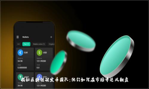 揭秘區(qū)塊鏈破發(fā)幣團(tuán)隊:他們?nèi)绾卧谑袌鲋心骘L(fēng)翻盤