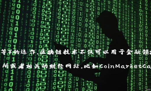 區(qū)塊鏈?zhǔn)且环N分布式賬本技術(shù)，支撐著加密貨幣（如比特幣、以太坊等）的運(yùn)作。區(qū)塊鏈技術(shù)不僅可以用于金融領(lǐng)域，還可以廣泛應(yīng)用在供應(yīng)鏈管理、數(shù)字身份、投票系統(tǒng)等多個(gè)領(lǐng)域。

如果您想了解最新的加密貨幣價(jià)格，推薦您查看各大加密貨幣交易所或者相關(guān)的財(cái)經(jīng)網(wǎng)站，比如CoinMarketCap、CoinGecko等，這些平臺(tái)會(huì)提供實(shí)時(shí)的加密貨幣價(jià)格更新。

如需更詳細(xì)的信息或者特定幣種的詳細(xì)介紹，請告訴我！