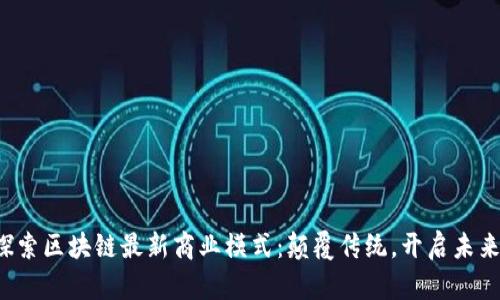 探索區(qū)塊鏈最新商業(yè)模式：顛覆傳統(tǒng)，開啟未來！