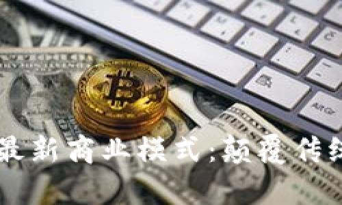 探索區(qū)塊鏈最新商業(yè)模式：顛覆傳統(tǒng)，開啟未來！