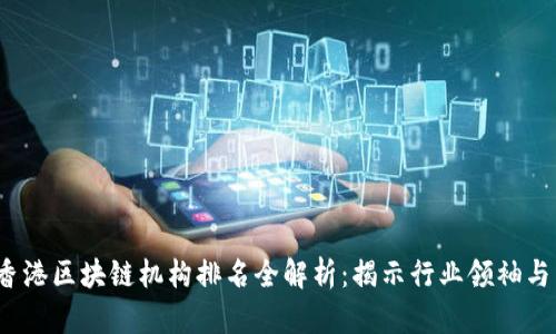 2023年香港區(qū)塊鏈機(jī)構(gòu)排名全解析：揭示行業(yè)領(lǐng)袖與新興力量