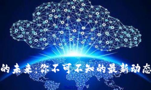 探索區(qū)塊鏈的未來：你不可不知的最新動(dòng)態(tài)與應(yīng)用前景