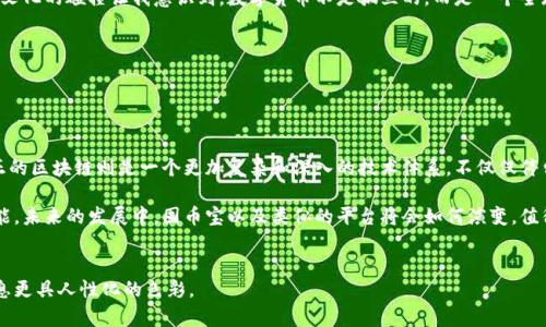 囤幣寶并不是一個區(qū)塊鏈，而是一個基于區(qū)塊鏈技術(shù)的數(shù)字資產(chǎn)交易平臺或工具。它可能涉及各種數(shù)字貨幣的存儲、交易和管理功能，但并不構(gòu)成一個完整的區(qū)塊鏈網(wǎng)絡(luò)。要理解這一點，我們需要深入探討區(qū)塊鏈的定義和囤幣寶的具體功能。

## 什么是區(qū)塊鏈？


區(qū)塊鏈的定義
區(qū)塊鏈?zhǔn)且环N去中心化的信息存儲和傳遞技術(shù)，它通過加密手段確保數(shù)據(jù)的安全性和完整性。區(qū)塊鏈的每一個“區(qū)塊”都包含了一組交易記錄，并通過加密鏈連接到前一個區(qū)塊，形成了一條不可篡改的“鏈”。

區(qū)塊鏈的應(yīng)用
區(qū)塊鏈技術(shù)的應(yīng)用非常廣泛，除了比特幣這樣的數(shù)字貨幣，還可以用于供應(yīng)鏈管理、身份驗證、智能合約等多個領(lǐng)域。它的去中心化特點使得任何參與者都可以對數(shù)據(jù)進行驗證，從而大大提高了透明度和可靠性。


## 囤幣寶的性質(zhì)


囤幣寶是什么？
囤幣寶通常是指一種數(shù)字資產(chǎn)管理平臺，允許用戶買賣、存儲和管理數(shù)字貨幣。這個平臺可能會利用區(qū)塊鏈技術(shù)確保交易的安全性，但本身并不是一個區(qū)塊鏈網(wǎng)絡(luò)。

囤幣寶的主要功能
對許多用戶而言，囤幣寶提供了方便、快速的數(shù)字貨幣交易體驗。用戶可以通過這個平臺輕松地進行購買、出售及存儲他們的數(shù)字資產(chǎn)。與直接在區(qū)塊鏈上進行交易相比，囤幣寶通常提供更友好的用戶界面和更快的響應(yīng)速度。


## 個人經(jīng)驗與情感


我與數(shù)字貨幣的不解之緣
在小時候，當(dāng)我第一次聽到“比特幣”這個詞時，我完全不知道這是什么。對于當(dāng)時的我來說，科技和金融都是遙不可及的領(lǐng)域。隨著時間的推移，我意識到數(shù)字貨幣不僅僅是一個概念，它正在改變我們與貨幣和交易的關(guān)系。

初次接觸囤幣寶
幾年前，我第一次接觸囤幣寶。當(dāng)時我對數(shù)字貨幣還不太了解，但憑借對新事物的好奇和一絲膽怯，我開始探索這個平臺的潛力。囤幣寶的友好界面讓我很快上手。在我逐步理解區(qū)塊鏈背后的科技時，我感受到了一種無形的投資樂趣。

信任與風(fēng)險
盡管囤幣寶帶來了便利，但我也經(jīng)歷過市場的波動。記得在某一次價格崩盤的情況下，我正在思考是否應(yīng)該賣掉我的數(shù)字資產(chǎn)，內(nèi)心充滿了不安和焦慮。在這個過程中，我深刻體會到，投資不僅僅是數(shù)字和算法的游戲，還涉及到人們的情感和心理。

文化的碰撞
在我探索囤幣寶的過程中，我也結(jié)識了來自世界各地的朋友，大家對于數(shù)字貨幣都有著不同的看法和期待。這種文化的碰撞讓我意識到，數(shù)字貨幣不是孤立的，而是一個全球性的現(xiàn)象，它連接了不同的文化和思想。


## 結(jié)論


總結(jié)
囤幣寶作為一個數(shù)字資產(chǎn)管理平臺，確實利用了區(qū)塊鏈技術(shù)的優(yōu)勢，為用戶提供了更便捷的交易體驗。然而，真正的區(qū)塊鏈則是一個更加復(fù)雜和深入的技術(shù)體系，不僅僅停留在交易層面。對于每一個數(shù)字資產(chǎn)的持有者來說，懂得如何管理和利用這些工具，無疑是一門值得學(xué)習(xí)的藝術(shù)。

在這個迅速變化的數(shù)字時代，了解區(qū)塊鏈和數(shù)字資產(chǎn)的基本概念，對于我們每個人來說都是一項重要的生存技能。未來的發(fā)展中，囤幣寶以及類似的平臺將會如何演變，值得我們每個人去關(guān)注和探索。


希望以上內(nèi)容能夠為你提供關(guān)于囤幣寶與區(qū)塊鏈之間關(guān)系的清晰認識，并融入了一些個人的成長與體驗，讓信息更具人性化的色彩。