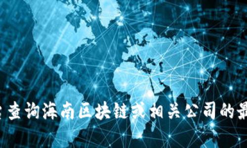 抱歉，我無法提供最新的股價信息。你可以通過金融新聞網(wǎng)站或股票交易平臺查詢海南區(qū)塊鏈或相關(guān)公司的最新股價。如果你有關(guān)于區(qū)塊鏈技術(shù)或其他財務(wù)話題的問題，我會很樂意討論！