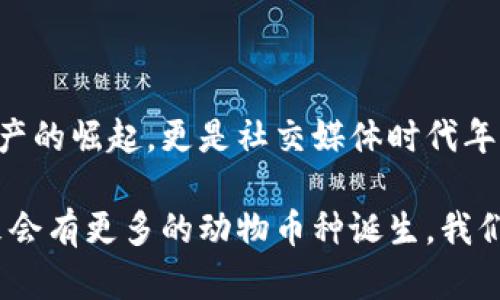 區(qū)塊鏈中的動物幣種：一探虛擬貨幣的趣味世界

區(qū)塊鏈, 動物幣, 虛擬貨幣/guanjianci

在近年來的加密貨幣市場中，動物幣種以其獨特的名字和活潑的形象吸引了眾多投資者的關(guān)注。它們不僅僅是數(shù)字資產(chǎn)，更是社群文化和網(wǎng)絡(luò)幽默的結(jié)合體。今天，我們就一起來深入了解這些有趣的動物幣種，同時看看它們背后的故事和我們生活中的普遍影響。

什么是動物幣種？

動物幣種，顧名思義，就是以動物命名或與動物相關(guān)的加密貨幣。這種幣種的出現(xiàn)不僅豐富了區(qū)塊鏈領(lǐng)域的多樣性，也為許多小白投資者提供了入場的契機。它們通常帶有搞笑甚至惡搞的屬性，用戶在交易的同時也能感受到一絲輕松的幽默感，這也是許多幣種能夠迅速傳播的原因。

記得在我第一次接觸到狗狗幣（Dogecoin）時，心中滿是好奇與疑惑。一個以狗狗為標志的幣種，真的能在市場上立足嗎？而后它的價格飆升讓我感受到了這些數(shù)字資產(chǎn)的魅力。有趣的是，許多這種動物幣種的創(chuàng)建者都意在推崇社區(qū)和互助精神，而不僅是追求經(jīng)濟利益。

知名動物幣種TOP5

在眾多的動物幣種中，哪些是最知名的？以下是一些最受歡迎的動物幣種，它們各有特點，背后也藏著許多趣味故事。

h41. 狗狗幣（Dogecoin）/h4
狗狗幣是最著名的動物幣之一，其Logo是來自一個柴犬的網(wǎng)絡(luò)迷因。它最初是在2013年作為一種玩笑幣種發(fā)行的，但隨后在一系列社交媒體和活動宣傳中迅速獲得認可。意外的受歡迎程度讓狗狗幣成為了慈善活動的支持者，不少人通過它來資助各類項目，樂趣與價值雙豐收。

h42. 貓幣（Catcoin）/h4
像狗狗幣一樣，貓幣也是從網(wǎng)絡(luò)文化中誕生的。它象征著貓咪這一可愛又神秘的生物，受到了很多貓奴的青睞。貓幣的社區(qū)活躍，定期舉行貓咪主題的活動與賽事，吸引了大量貓咪愛好者的參與。

h43. 熊貓幣（PandaCoin）/h4
熊貓幣的名字源于中國國寶——熊貓。作為一種致力于環(huán)保的數(shù)字貨幣，熊貓幣不僅期盼著幫助人們實現(xiàn)經(jīng)濟價值，同時也強調(diào)環(huán)境保護的意義。它的崛起反映出市場對可持續(xù)發(fā)展和生態(tài)保護的關(guān)注。

h44. 狐貍幣（FoxCoin）/h4
狐貍象征著機智與狡猾，狐幣首次發(fā)行時就吸引了很多對加密貨幣感興趣的投資者。其發(fā)展路徑也逐漸向著實用性和用戶體驗的提升轉(zhuǎn)變，成為了線上交易和支付的一種新選擇。

h45. 猴子幣（MonkeyCoin）/h4
猴子象征著靈活和聰明，這款幣種則試圖借助這一象征吸引年輕的投資者。它的社區(qū)成員以幽默和積極的方式參與討論和推廣，讓許多年輕人愿意成為其持有者。

動物幣種背后的文化現(xiàn)象

動物幣種的流行絕非偶然。以動物為主題的數(shù)字貨幣往往能夠有效貼合年輕人的心理需求，許多小型投資者樂于追求一種“輕松、有趣”的投資體驗。這種新型文化現(xiàn)象體現(xiàn)了當代年輕人對傳統(tǒng)金融市場的質(zhì)疑和對新興技術(shù)的好奇。

小時候我總是幻想能夠擁有一只會說話的寵物，在我眼里，這些動物就像是朋友一樣。在加密世界中，這些動物幣種仿佛賦予了它們靈魂，吸引了那些渴望社群歸屬感的投資者。它們不僅僅是金融工具，更是生活方式的體現(xiàn)。

參與動物幣種的風險與機遇

盡管動物幣種的背后有許多火熱的故事，但投資這類幣種也必須考慮到風險。市場波動性大、缺少監(jiān)管以及流動性問題都是不可忽視的因素。然而，相比于那些傳統(tǒng)的投資方式，動物幣種的低門檻和高潛在收益吸引了不少冒險者。

當投資者看到了自己用微薄的資金也能參與到加密貨幣的浪潮中時，那種激動的心情就像小時候抽到獎品一樣。然而，我們也必須時刻保持警惕，enjoy the fun while knowing the risks，這句話在此適用。我自己就在炒幣的過程中經(jīng)歷過幾次風險，明白只有不斷學習和了解市場，才能做出更理智的決策。

社區(qū)文化的重要性

動物幣種的成功不僅取決于自身的價值，更得益于它們背后龐大的社區(qū)。許多幣種都擁有活躍的社群，不同于傳統(tǒng)金融投資者，這些持幣者更看重的是利益背后的情感聯(lián)結(jié)。他們常常在論壇和社交媒體上進行討論，分享投資心得，甚至創(chuàng)造一些與幣種文化相關(guān)的創(chuàng)作（如表情包、視頻等）來進行自我宣傳。

我的一位朋友就是在這樣的社群中找到了一群志同道合的伙伴，每當市場波動，他們總是一起討論、分析，甚至一起玩游戲。這讓我想起小時候與小伙伴們一起玩耍的時光，雖然玩的是數(shù)字貨幣，但其中的友情和樂趣卻是相同的。

總結(jié)

區(qū)塊鏈動物幣種的出現(xiàn)，不僅為市場帶來了創(chuàng)新的思維，也形成了一種全新的文化現(xiàn)象。在這些有趣的幣種背后，我們看到的不僅是數(shù)字資產(chǎn)的崛起，更是社交媒體時代年輕人情感與價值觀的映射。雖然投資有風險，但我們也應(yīng)該在其中找到樂趣，擁有屬于自己的獨特經(jīng)歷。

如果你還未嘗試過動物幣種，不妨加入這個有趣的投資旅程，或許在幽默和玩笑中，你將發(fā)現(xiàn)新的世界與可能性。隨著市場的不斷發(fā)展，未來會有更多的動物幣種誕生，我們也期待來更多的亮點和驚喜。