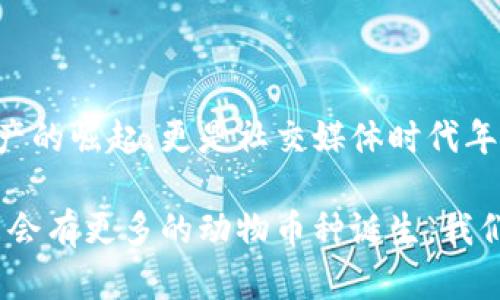 區(qū)塊鏈中的動物幣種：一探虛擬貨幣的趣味世界

區(qū)塊鏈, 動物幣, 虛擬貨幣/guanjianci

在近年來的加密貨幣市場中，動物幣種以其獨特的名字和活潑的形象吸引了眾多投資者的關(guān)注。它們不僅僅是數(shù)字資產(chǎn)，更是社群文化和網(wǎng)絡(luò)幽默的結(jié)合體。今天，我們就一起來深入了解這些有趣的動物幣種，同時看看它們背后的故事和我們生活中的普遍影響。

什么是動物幣種？

動物幣種，顧名思義，就是以動物命名或與動物相關(guān)的加密貨幣。這種幣種的出現(xiàn)不僅豐富了區(qū)塊鏈領(lǐng)域的多樣性，也為許多小白投資者提供了入場的契機。它們通常帶有搞笑甚至惡搞的屬性，用戶在交易的同時也能感受到一絲輕松的幽默感，這也是許多幣種能夠迅速傳播的原因。

記得在我第一次接觸到狗狗幣（Dogecoin）時，心中滿是好奇與疑惑。一個以狗狗為標志的幣種，真的能在市場上立足嗎？而后它的價格飆升讓我感受到了這些數(shù)字資產(chǎn)的魅力。有趣的是，許多這種動物幣種的創(chuàng)建者都意在推崇社區(qū)和互助精神，而不僅是追求經(jīng)濟利益。

知名動物幣種TOP5

在眾多的動物幣種中，哪些是最知名的？以下是一些最受歡迎的動物幣種，它們各有特點，背后也藏著許多趣味故事。

h41. 狗狗幣（Dogecoin）/h4
狗狗幣是最著名的動物幣之一，其Logo是來自一個柴犬的網(wǎng)絡(luò)迷因。它最初是在2013年作為一種玩笑幣種發(fā)行的，但隨后在一系列社交媒體和活動宣傳中迅速獲得認可。意外的受歡迎程度讓狗狗幣成為了慈善活動的支持者，不少人通過它來資助各類項目，樂趣與價值雙豐收。

h42. 貓幣（Catcoin）/h4
像狗狗幣一樣，貓幣也是從網(wǎng)絡(luò)文化中誕生的。它象征著貓咪這一可愛又神秘的生物，受到了很多貓奴的青睞。貓幣的社區(qū)活躍，定期舉行貓咪主題的活動與賽事，吸引了大量貓咪愛好者的參與。

h43. 熊貓幣（PandaCoin）/h4
熊貓幣的名字源于中國國寶——熊貓。作為一種致力于環(huán)保的數(shù)字貨幣，熊貓幣不僅期盼著幫助人們實現(xiàn)經(jīng)濟價值，同時也強調(diào)環(huán)境保護的意義。它的崛起反映出市場對可持續(xù)發(fā)展和生態(tài)保護的關(guān)注。

h44. 狐貍幣（FoxCoin）/h4
狐貍象征著機智與狡猾，狐幣首次發(fā)行時就吸引了很多對加密貨幣感興趣的投資者。其發(fā)展路徑也逐漸向著實用性和用戶體驗的提升轉(zhuǎn)變，成為了線上交易和支付的一種新選擇。

h45. 猴子幣（MonkeyCoin）/h4
猴子象征著靈活和聰明，這款幣種則試圖借助這一象征吸引年輕的投資者。它的社區(qū)成員以幽默和積極的方式參與討論和推廣，讓許多年輕人愿意成為其持有者。

動物幣種背后的文化現(xiàn)象

動物幣種的流行絕非偶然。以動物為主題的數(shù)字貨幣往往能夠有效貼合年輕人的心理需求，許多小型投資者樂于追求一種“輕松、有趣”的投資體驗。這種新型文化現(xiàn)象體現(xiàn)了當代年輕人對傳統(tǒng)金融市場的質(zhì)疑和對新興技術(shù)的好奇。

小時候我總是幻想能夠擁有一只會說話的寵物，在我眼里，這些動物就像是朋友一樣。在加密世界中，這些動物幣種仿佛賦予了它們靈魂，吸引了那些渴望社群歸屬感的投資者。它們不僅僅是金融工具，更是生活方式的體現(xiàn)。

參與動物幣種的風險與機遇

盡管動物幣種的背后有許多火熱的故事，但投資這類幣種也必須考慮到風險。市場波動性大、缺少監(jiān)管以及流動性問題都是不可忽視的因素。然而，相比于那些傳統(tǒng)的投資方式，動物幣種的低門檻和高潛在收益吸引了不少冒險者。

當投資者看到了自己用微薄的資金也能參與到加密貨幣的浪潮中時，那種激動的心情就像小時候抽到獎品一樣。然而，我們也必須時刻保持警惕，enjoy the fun while knowing the risks，這句話在此適用。我自己就在炒幣的過程中經(jīng)歷過幾次風險，明白只有不斷學習和了解市場，才能做出更理智的決策。

社區(qū)文化的重要性

動物幣種的成功不僅取決于自身的價值，更得益于它們背后龐大的社區(qū)。許多幣種都擁有活躍的社群，不同于傳統(tǒng)金融投資者，這些持幣者更看重的是利益背后的情感聯(lián)結(jié)。他們常常在論壇和社交媒體上進行討論，分享投資心得，甚至創(chuàng)造一些與幣種文化相關(guān)的創(chuàng)作（如表情包、視頻等）來進行自我宣傳。

我的一位朋友就是在這樣的社群中找到了一群志同道合的伙伴，每當市場波動，他們總是一起討論、分析，甚至一起玩游戲。這讓我想起小時候與小伙伴們一起玩耍的時光，雖然玩的是數(shù)字貨幣，但其中的友情和樂趣卻是相同的。

總結(jié)

區(qū)塊鏈動物幣種的出現(xiàn)，不僅為市場帶來了創(chuàng)新的思維，也形成了一種全新的文化現(xiàn)象。在這些有趣的幣種背后，我們看到的不僅是數(shù)字資產(chǎn)的崛起，更是社交媒體時代年輕人情感與價值觀的映射。雖然投資有風險，但我們也應(yīng)該在其中找到樂趣，擁有屬于自己的獨特經(jīng)歷。

如果你還未嘗試過動物幣種，不妨加入這個有趣的投資旅程，或許在幽默和玩笑中，你將發(fā)現(xiàn)新的世界與可能性。隨著市場的不斷發(fā)展，未來會有更多的動物幣種誕生，我們也期待來更多的亮點和驚喜。
