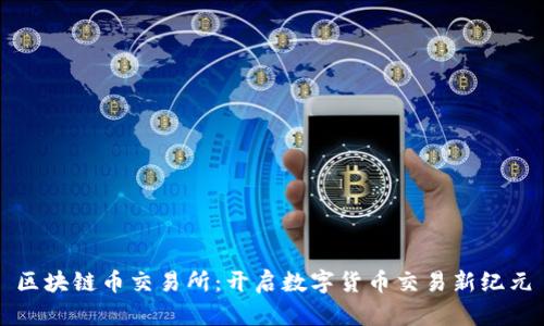 區(qū)塊鏈幣交易所:開啟數(shù)字貨幣交易新紀(jì)元