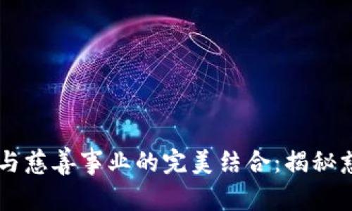 區(qū)塊鏈技術(shù)與慈善事業(yè)的完美結(jié)合：揭秘慈善幣白皮書