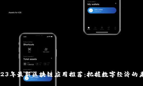 2023年最新區(qū)塊鏈應(yīng)用推薦:把握數(shù)字經(jīng)濟(jì)的未來