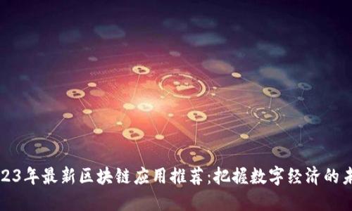2023年最新區(qū)塊鏈應(yīng)用推薦:把握數(shù)字經(jīng)濟(jì)的未來