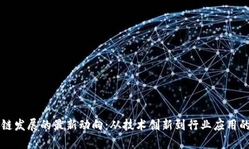 中國區(qū)塊鏈發(fā)展的最新動(dòng)向：從技術(shù)創(chuàng)新到行業(yè)應(yīng)用的全景解析