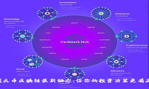 掌握火幣區(qū)塊鏈最新動(dòng)態(tài)：讓你的投資決策更有底氣！
