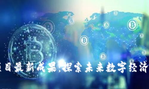 區(qū)塊鏈項(xiàng)目最新成果:探索未來數(shù)字經(jīng)濟(jì)的新篇章