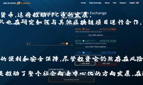 PFC幣（Pure Finance Coin）確實(shí)是一種與區(qū)塊鏈相關(guān)的加密貨幣。它旨在通過為用戶提供去中心化的金融服務(wù)來促進(jìn)區(qū)塊鏈技術(shù)在金融領(lǐng)域的應(yīng)用。PFC幣的目標(biāo)是簡化金融交易過程，并提供更多的透明度和安全性。以下是一些關(guān)于PFC幣的關(guān)鍵點(diǎn)。

### PFC幣的基礎(chǔ)知識(shí)

什么是PFC幣？
PFC幣，全稱為Pure Finance Coin，是一種基于區(qū)塊鏈技術(shù)的加密貨幣。它的設(shè)計(jì)目的是為了使用戶能夠輕松、安全地進(jìn)行金融交易。PFC幣使用了去中心化的特性，這意味著沒有單一的控制者，可以降低交易成本，提高效率，并強(qiáng)化數(shù)據(jù)的安全性。

PFC幣的特點(diǎn)
1. **去中心化**：PFC幣的去中心化架構(gòu)使得它不受任何一個(gè)機(jī)構(gòu)或政府的控制。這種特性保證了用戶的交易和資產(chǎn)安全。
2. **透明性**：使用區(qū)塊鏈技術(shù)，PFC幣的每筆交易都被記錄在公開的賬本上，任何人都可以查看。這意味著用戶可以追蹤資金的流動(dòng)，增加了信任感。
3. **低費(fèi)用**：與傳統(tǒng)金融系統(tǒng)相比，PFC幣通常具有更低的交易費(fèi)用，幫助用戶節(jié)省成本。

### PFC幣的應(yīng)用場景

PFC幣的實(shí)際應(yīng)用
PFC幣不僅僅是一種交易工具，它在金融生態(tài)系統(tǒng)中的應(yīng)用潛力巨大。
1. **跨境支付**：PFC幣可用于快速的跨境支付，避免了高昂的匯款費(fèi)用和復(fù)雜的銀行程序。
2. **財(cái)富管理**：隨著PFC幣的流行，許多用戶開始將其作為投資工具。由于PFC幣的潛在增值，吸引了不少投資者的注意。
3. **智能合約**：PFC幣還可以與智能合約結(jié)合，用戶可以通過編寫合約來自動(dòng)化金融交易，增加交易的安全性和效率。

### PFC幣的發(fā)展歷程

PFC幣的歷史與前景
PFC幣自推出以來，經(jīng)歷了多個(gè)發(fā)展的階段。在初期，PFC幣的知名度相對(duì)較低，但隨著區(qū)塊鏈技術(shù)的普及，它逐漸受到越來越多用戶的關(guān)注。
在這個(gè)過程中，PFC幣不斷進(jìn)行技術(shù)創(chuàng)新，不斷其交易平臺(tái)的用戶體驗(yàn)。例如，隨著移動(dòng)支付的興起，PFC幣開發(fā)了適應(yīng)各種設(shè)備的交易應(yīng)用，使用戶能夠更方便地管理自己的資產(chǎn)。

我的個(gè)人體驗(yàn)
我記得在我剛接觸加密貨幣的時(shí)候，很多人都對(duì)這些新興的數(shù)字貨幣持懷疑態(tài)度。但是慢慢的，我開始理解它們所帶來的便利。我自己在使用PFC幣進(jìn)行小額跨境支付時(shí)，發(fā)現(xiàn)它的速度和便捷讓我感到驚喜。這種體驗(yàn)讓我相信去中心化金融的未來將會(huì)更加光明。

### PFC幣的風(fēng)險(xiǎn)與挑戰(zhàn)

投資PFC幣的風(fēng)險(xiǎn)
盡管PFC幣有許多優(yōu)點(diǎn)，但投資它也面臨著一些風(fēng)險(xiǎn)。
1. **市場波動(dòng)性**：PFC幣的價(jià)格波動(dòng)較大，這使得投資者在短時(shí)間內(nèi)可能面臨巨額損失。
2. **監(jiān)管風(fēng)險(xiǎn)**：不同國家對(duì)加密貨幣的監(jiān)管政策各不相同，這可能影響PFC幣的合法性和使用。
3. **安全問題**：雖然區(qū)塊鏈技術(shù)本身是安全的，但用戶的操作失誤或交易平臺(tái)的安全漏洞仍然可能導(dǎo)致資產(chǎn)損失。

### 未來展望

PFC幣的未來
隨著區(qū)塊鏈技術(shù)的不斷發(fā)展，PFC幣有望在未來進(jìn)一步普及其應(yīng)用。越來越多的行業(yè)將開始接受和整合加密貨幣，這將推動(dòng)PFC幣的發(fā)展。
例如，電子商務(wù)平臺(tái)、在線服務(wù)商逐漸接受PFC幣作為支付選項(xiàng)，可能會(huì)提高用戶的接受度。同時(shí)，PFC幣的團(tuán)隊(duì)也在研究如何與其他區(qū)塊鏈項(xiàng)目進(jìn)行合作，以增強(qiáng)其生態(tài)系統(tǒng)的吸引力。

### 結(jié)語

總結(jié)
總體而言，PFC幣確實(shí)是一種具有潛力的加密貨幣。隨著區(qū)塊鏈技術(shù)的不斷發(fā)展，PFC幣有望為用戶帶來更多的便利和安全保障。盡管投資它仍然存在風(fēng)險(xiǎn)，但隨著人們對(duì)區(qū)塊鏈與數(shù)字貨幣的理解加深，我相信PFC幣的未來會(huì)非常光明。

每當(dāng)我想起自己在加密貨幣世界的旅程，我都會(huì)感到一陣興奮。區(qū)塊鏈技術(shù)不僅改變了金融的運(yùn)作方式，更是推動(dòng)了整個(gè)社會(huì)向去中心化的方向發(fā)展。在這一過程中，我們每個(gè)人都有機(jī)會(huì)成為變革的一部分。