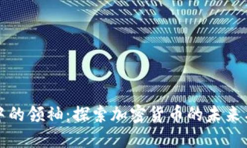 區(qū)塊鏈幣中的領(lǐng)袖：探索加密貨幣的未來與實用價值