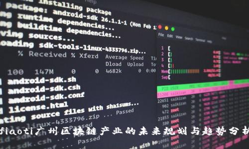 fiaoti廣州區(qū)塊鏈產業(yè)的未來規(guī)劃與趨勢分析
