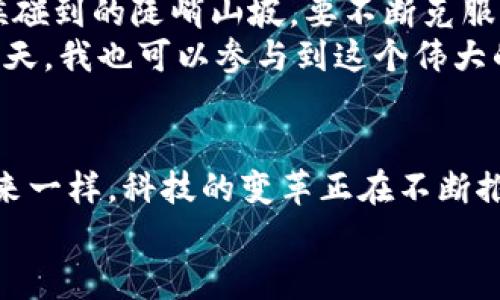 日本和區(qū)塊鏈的最新戰(zhàn)報(bào)：改寫未來的數(shù)字經(jīng)濟(jì)游戲規(guī)則

區(qū)塊鏈, 日本經(jīng)濟(jì), 數(shù)字貨幣/guanjianci

引言：區(qū)塊鏈技術(shù)的崛起
回想起第一次聽說區(qū)塊鏈技術(shù)，我仍然記得那時(shí)候的震驚與興奮。一個(gè)能在沒有信任的基礎(chǔ)上實(shí)現(xiàn)交易的技術(shù)，簡直顛覆了我的想象。區(qū)塊鏈不僅僅是一種技術(shù)，它更像是一種精神，一種推動社會進(jìn)步、經(jīng)濟(jì)變革的力量。而今，隨著日本在這一領(lǐng)域不斷探索和創(chuàng)新，它又再一次引發(fā)了我對未來的憧憬。

日本的區(qū)塊鏈政策及發(fā)展現(xiàn)狀
日本作為科技創(chuàng)新的前沿陣地，早在2014年就將比特幣合法化，并積極推動區(qū)塊鏈技術(shù)的應(yīng)用。2023年，隨著數(shù)字貨幣的急速發(fā)展，日本政府采取了一系列措施來促進(jìn)區(qū)塊鏈技術(shù)的健康發(fā)展。例如，《數(shù)字資產(chǎn)交易法》的實(shí)施，使得區(qū)塊鏈公司的監(jiān)管更加明確，從而吸引了大量投資者的關(guān)注。
與此同時(shí)，日本的企業(yè)也在積極探索區(qū)塊鏈技術(shù)應(yīng)用的可能性。從金融服務(wù)到供應(yīng)鏈管理，再到藝術(shù)品交易，幾乎無所不包。這讓我想起自己小時(shí)候在玩樂高積木時(shí)，總是能組合出各種各樣的形態(tài)，區(qū)塊鏈似乎也是如此，具有無限的可能性。

日本區(qū)塊鏈企業(yè)的先鋒之路
在日本，像SBI Holdings和GMO這樣的企業(yè)，已經(jīng)在區(qū)塊鏈領(lǐng)域占據(jù)了一席之地。SBI Holdings推出的“SBI虛擬貨幣交易所”，不僅為用戶提供了安全便捷的交易平臺，還融入了人工智能和大數(shù)據(jù)技術(shù)，使得交易更加精準(zhǔn)和高效?；叵肫鹞业谝淮卧诮灰姿M(jìn)行投資時(shí)的忐忑心情，如今看到這種技術(shù)的發(fā)展，心中不禁涌起了一種自豪感。
此外，許多初創(chuàng)公司也在全球范圍內(nèi)推廣新興的區(qū)塊鏈解決方案，例如，區(qū)塊鏈技術(shù)應(yīng)用于食品追溯系統(tǒng)，幫助消費(fèi)者確認(rèn)食品的來源。這種對消費(fèi)者負(fù)責(zé)的態(tài)度，正是區(qū)塊鏈技術(shù)所帶來的實(shí)用價(jià)值。

國際合作與全球視野
日本不僅僅專注于國內(nèi)市場，它也在積極尋求國際合作。例如與美國的科技公司共同開發(fā)跨國區(qū)塊鏈應(yīng)用，打造一個(gè)更加開放和互通的數(shù)字經(jīng)濟(jì)環(huán)境。這種合作讓我想起我小時(shí)候和小伙伴們一起協(xié)作完成項(xiàng)目的情景，只有團(tuán)結(jié)合作，才能創(chuàng)造出更加美好的未來。
通過與世界各國的技術(shù)交流和合作，日本不僅在技術(shù)層面獲得更新，也在理念上深受啟發(fā)。面對全球經(jīng)濟(jì)形勢的變化，為了在未來的數(shù)字經(jīng)濟(jì)中立于不敗之地，各國之間的合作顯得尤為重要。

未來的挑戰(zhàn)與機(jī)遇
盡管日本在區(qū)塊鏈領(lǐng)域已取得了一些成果，但仍面臨不少挑戰(zhàn)。比如技術(shù)的安全性、用戶的隱私保護(hù)以及法規(guī)的完善等等。這些問題就像我在登山的時(shí)候碰到的陡峭山坡，要不斷克服，才能看到更美的風(fēng)景。
然而，挑戰(zhàn)也意味著機(jī)遇。在不斷完善技術(shù)、加強(qiáng)監(jiān)管的過程中，產(chǎn)生的全新商業(yè)模式和市場需求，必將為各類創(chuàng)業(yè)者提供無限的可能性?；蛟S未來的某一天，我也可以參與到這個(gè)偉大的變革中，為世界的數(shù)字經(jīng)濟(jì)貢獻(xiàn)一份力量。

結(jié)尾：區(qū)塊鏈與日本的未來
如今，區(qū)塊鏈技術(shù)已經(jīng)深深植根于日本的經(jīng)濟(jì)土壤，并向著更加成熟和廣泛的方向發(fā)展?？粗@一切，我的內(nèi)心充滿了期待與希望。就像小時(shí)候憧憬的未來一樣，科技的變革正在不斷推動著社會向前發(fā)展。區(qū)塊鏈不僅是技術(shù)，更是連接人與人、人與經(jīng)濟(jì)、人與未來的橋梁。
未來的日本，將在區(qū)塊鏈的影響下，走向更加繁榮的數(shù)字經(jīng)濟(jì)時(shí)代。我期待著，自己能在這場時(shí)代變革中，見證更多的奇跡與可能。