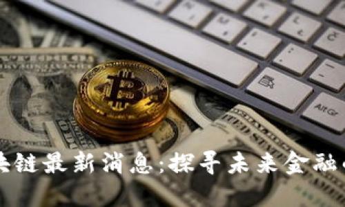 百慕大區(qū)塊鏈最新消息：探尋未來金融的無限可能