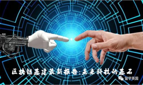 區(qū)塊鏈基建最新報(bào)告：未來(lái)科技的基石