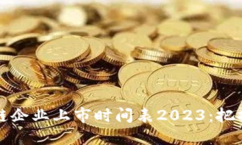 中國(guó)區(qū)塊鏈企業(yè)上市時(shí)間表2023:把握投資機(jī)會(huì)
