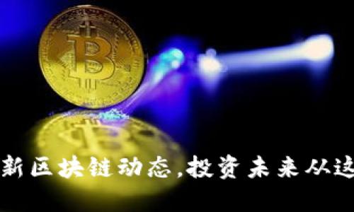 掌握最新區(qū)塊鏈動態(tài)，投資未來從這里開始