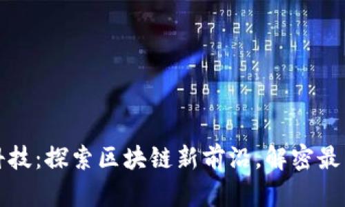 信鏈科技：探索區(qū)塊鏈新前沿，解密最新消息