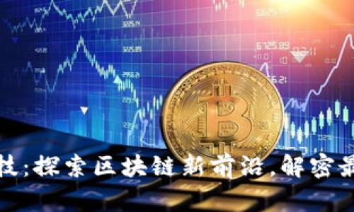 信鏈科技：探索區(qū)塊鏈新前沿，解密最新消息