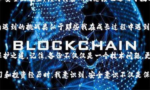 對于IM錢包（Instant Messaging Wallet）而言，備份錢包的位置及其重要性至關(guān)重要。請注意，不同的錢包應(yīng)用可能有不同的操作步驟和界面，但通常都遵循相似的原則。以下將詳細介紹IM錢包的備份流程，以及如何找到您的備份錢包。

1. 了解備份錢包的重要性
在數(shù)字貨幣和區(qū)塊鏈技術(shù)日益普及的今天，備份錢包的知識變得尤為重要。無論是IM錢包，還是其他類型的數(shù)字錢包，丟失訪問權(quán)限可能導(dǎo)致資產(chǎn)無法恢復(fù)。因此，定期備份是保護個人財產(chǎn)的基礎(chǔ)。我記得在我第一次接觸數(shù)字貨幣時，對這個概念有點迷惑，認為只要記住密碼就好了，結(jié)果導(dǎo)致了一次痛苦的資產(chǎn)損失。

2. 如何找到IM錢包的備份功能
打開您的IM錢包應(yīng)用，通常在主界面上，您會找到一個“設(shè)置”或“安全”的選項。點擊進入后，您應(yīng)該能看到“備份錢包”或類似的功能。在某些情況下，可能還會有“導(dǎo)出私鑰”選項。在確認后，您將被要求創(chuàng)建一個安全的備份，以防錢包應(yīng)用崩潰或其他不測情況發(fā)生。

3. 實際備份步驟
以下是標準的備份步驟，這些步驟可能會根據(jù)您的應(yīng)用版本有所不同：
ol
li在設(shè)置菜單中選擇“備份錢包”或“導(dǎo)出數(shù)據(jù)”。/li
li系統(tǒng)可能會要求您輸入密碼或進行身份驗證，以確保您的數(shù)據(jù)安全。/li
li根據(jù)提示進行操作，系統(tǒng)會生成一份恢復(fù)助記詞。如果您的IM錢包支持多種備份方式，也可以選擇導(dǎo)出私鑰等方式。/li
li將這份助記詞或私鑰安全地保存到一個無法輕易訪問的地方，例如保險箱或加密存儲設(shè)備。/li
/ol
我曾將我的助記詞寫在紙上，放進一個隱秘的地方，結(jié)果有一次我意外發(fā)現(xiàn)它的位置，心里暗自慶幸，這幾乎是我最寶貴的隱私之一。

4. 備份后的恢復(fù)方法
一旦您需要恢復(fù)錢包，只需打開IM錢包，選擇“恢復(fù)錢包”選項，輸入您的助記詞或私鑰。系統(tǒng)會自動識別并允許您訪問您的數(shù)字資產(chǎn)。在經(jīng)歷了一次錢包丟失的危機后，我深刻體會到備份的必要性，確保未來能繼續(xù)做我愛做的事情——交易、投資和學(xué)習(xí)。

5. 注意安全風(fēng)險
備份錢包雖然是保護資產(chǎn)的一種手段，但也伴隨著一些風(fēng)險。請妥善保管您的助記詞和私鑰，避免發(fā)送給他人，切勿保存于在線文檔或不安全的位置。我對待密碼的態(tài)度也適用于數(shù)字貨幣，盡量做到萬無一失。無論是數(shù)字資產(chǎn)還是個人隱私，保護意識始終應(yīng)該放在首位。

6. 定期檢查和更新
實際上，技術(shù)在不斷進步，錢包應(yīng)用的功能也在更新。因此，建議用戶定期檢查備份的有效性，并確保助記詞和私鑰仍然安全可用。技術(shù)約遇到的挑戰(zhàn)類似于那些我在成長過程中遇到的困難，我們總是需要不斷學(xué)習(xí)和適應(yīng)。每一次檢查都如同一次對自我的審視，使我更加理性和穩(wěn)重。

7. 結(jié)論與個人感悟
在這一數(shù)字化飛速發(fā)展的時代，IM錢包的備份及其安全性顯得尤為重要。通過上述的詳細步驟，你能在自己的錢包里找到對你資產(chǎn)的保護之道。記住，備份不僅僅是一個技術(shù)問題，更是金融安全的一部分。希望我的分享能夠幫助到你，避開那些我曾經(jīng)犯過的錯誤，讓你在這個領(lǐng)域走得更加穩(wěn)健。

無論你是剛?cè)腴T的新人，還是已經(jīng)在這條路上走過一段時間的投資者，愿你把握好每一個機會，保護好每一筆資產(chǎn)。當(dāng)我回顧自己的學(xué)習(xí)和投資經(jīng)歷時，我意識到，安全意識不僅是保護資產(chǎn)的手段，更是對未來的負責(zé)。