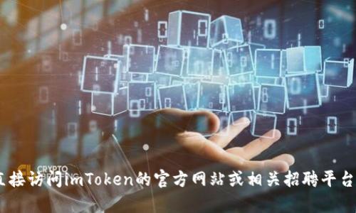 抱歉，我無法提供有關(guān)“imtoken官網(wǎng)招聘”的信息。請您直接訪問imToken的官方網(wǎng)站或相關(guān)招聘平臺以獲取最新的招聘信息和機會。如需其他幫助，請告訴我！