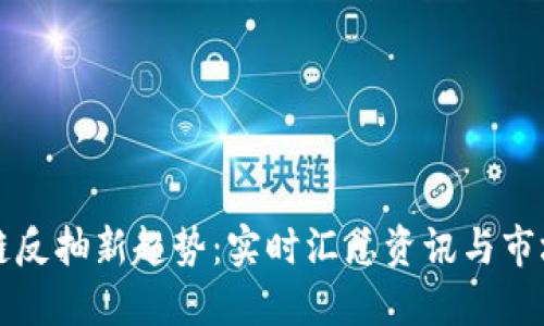 區(qū)塊鏈反抽新趨勢(shì)：實(shí)時(shí)匯總資訊與市場(chǎng)動(dòng)向
