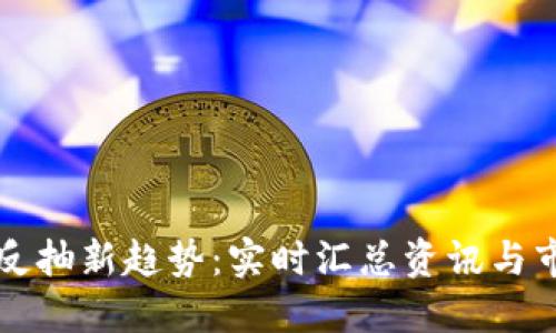 區(qū)塊鏈反抽新趨勢(shì)：實(shí)時(shí)匯總資訊與市場(chǎng)動(dòng)向
