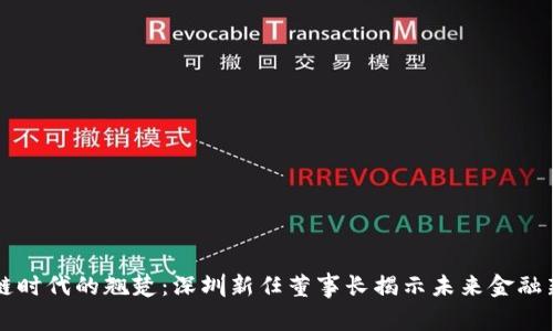 區(qū)塊鏈時代的翹楚：深圳新任董事長揭示未來金融新格局