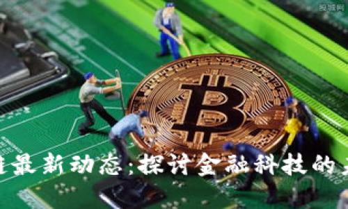 建行區(qū)塊鏈最新動態(tài):探討金融科技的未來和機遇