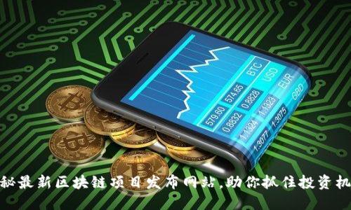 探秘最新區(qū)塊鏈項目發(fā)布網(wǎng)站，助你抓住投資機遇
