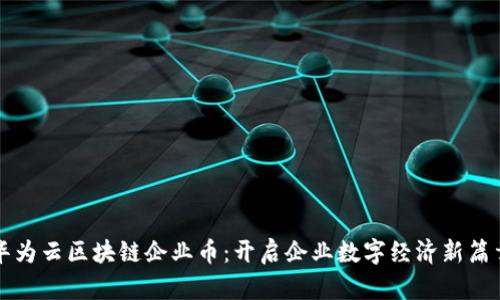 華為云區(qū)塊鏈企業(yè)幣:開啟企業(yè)數(shù)字經(jīng)濟新篇章