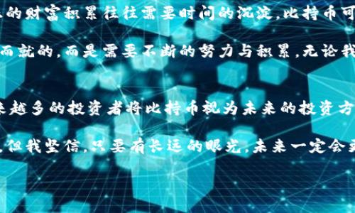 比持幣與區(qū)塊鏈之間的關(guān)系是一個(gè)值得探討的話題。比持幣（HODL）是一個(gè)起源于加密貨幣社區(qū)的術(shù)語，指的是長期持有數(shù)字資產(chǎn)的投資策略，而區(qū)塊鏈技術(shù)則是構(gòu)成許多加密貨幣基礎(chǔ)的技術(shù)。以下，我們將深入解析兩者之間的關(guān)系，并且談?wù)剛€(gè)人的觀點(diǎn)和經(jīng)歷。

比持幣的定義與策略
比持幣一詞最初源于2013年一個(gè)比特幣論壇上玩家的一篇文章，當(dāng)時(shí)他在醉酒狀態(tài)下錯(cuò)誤拼寫了“hold”。這個(gè)詞迅速被加密貨幣社區(qū)采納，并發(fā)展成為一種投資理念。一些投資者相信，由于加密貨幣市場的波動(dòng)性，短期買賣很難取得盈利，因此選擇長期持有他們的資產(chǎn)是更為穩(wěn)妥的策略。

從個(gè)人經(jīng)歷來看，我在大學(xué)時(shí)期第一次接觸到比特幣。當(dāng)時(shí)，大家都在談?wù)撨@個(gè)新興的數(shù)字貨幣，許多人選擇了短期交易，但我卻選擇了比持幣的策略。在那個(gè)時(shí)候，我甚至沒有意識(shí)到這是一種投資策略，只是覺得市場的不穩(wěn)定讓我感到恐慌。我記得，我的朋友們貪婪地在追逐價(jià)格的波動(dòng)，而我則在心里安慰自己，“只要我持有，總有一天它會(huì)漲?！?
區(qū)塊鏈技術(shù)的基礎(chǔ)知識(shí)
在深入探討比持幣之前，我們需要了解區(qū)塊鏈的基本概念。區(qū)塊鏈?zhǔn)且环N去中心化的分布式賬本技術(shù)，能夠確保交易的透明性和安全性。它通過由多個(gè)節(jié)點(diǎn)共同維護(hù)的數(shù)據(jù)復(fù)制和信息驗(yàn)證，保障整個(gè)網(wǎng)絡(luò)的可信度。而比特幣就是基于這樣的區(qū)塊鏈技術(shù)而發(fā)展起來的。

我仍然記得第一次看到區(qū)塊鏈的技術(shù)白皮書。那時(shí)我還不太明白什么是“去中心化”，只覺得這篇文章像是一本科幻小說，描述了一個(gè)新世界的形態(tài)。隨著時(shí)間的推移，我逐漸意識(shí)到，區(qū)塊鏈不僅改變了金融交易的方式，也對整個(gè)經(jīng)濟(jì)生態(tài)、社會(huì)組織結(jié)構(gòu)產(chǎn)生了深遠(yuǎn)的影響。

比持幣與區(qū)塊鏈的關(guān)系
比持幣與區(qū)塊鏈的關(guān)系可以從多個(gè)角度來看待。首先，比持幣的策略依賴于區(qū)塊鏈的基本特性——透明性和去中心化的信任機(jī)制。投資者在做出持有決策時(shí)，往往會(huì)參考區(qū)塊鏈中資金流動(dòng)和交易歷史的信息。這使得投資者能夠更加理性地判斷一只資產(chǎn)的價(jià)值，而非單純地依賴市場情緒。

其次，比持幣策略也體現(xiàn)了對區(qū)塊鏈技術(shù)長期潛力的信任。對于許多投資者而言，區(qū)塊鏈不僅僅是一種交易工具，更是未來金融系統(tǒng)、供應(yīng)鏈管理、身份驗(yàn)證等多個(gè)領(lǐng)域的基礎(chǔ)設(shè)施。在這些領(lǐng)域中，區(qū)塊鏈的應(yīng)用能夠帶來巨大的效率提升和成本降低。因此，許多投資者愿意長期持有與區(qū)塊鏈相關(guān)的資產(chǎn)，以期待未來的回報(bào)。

個(gè)人的比持幣體驗(yàn)
在我個(gè)人的投資旅程中，“比持幣”這三個(gè)字對我來說不僅是一個(gè)投資策略，它更像是一種心態(tài)的體現(xiàn)。隨著時(shí)間的推移，我觀察到了市場的許多變化。從最初的投機(jī)熱潮，到后來的技術(shù)迭代，我經(jīng)歷了無數(shù)次的價(jià)格波動(dòng)。記得有一次，比特幣的價(jià)格在一夜之間跌破了一萬美元，我感到非常焦慮，但最終選擇了堅(jiān)守。幾個(gè)月后，價(jià)格又回升到了新高，證明了我的決策是正確的。

這種心態(tài)不僅讓我在投資中受益，對我的生活和工作也產(chǎn)生了積極的影響。面對生活中的各種挑戰(zhàn)，我學(xué)會(huì)了像比持幣一樣持久地堅(jiān)持，期待未來會(huì)有更好的結(jié)果。這種耐心與恒心逐漸成為我生活的一部分。

比持幣的風(fēng)險(xiǎn)與挑戰(zhàn)
當(dāng)然，比持幣并非沒有風(fēng)險(xiǎn)。我們都知道市場是波動(dòng)的，加密貨幣尤其如此，持有期間市場環(huán)境可能會(huì)發(fā)生巨大的變化。例如，監(jiān)管政策的變化、技術(shù)故障、甚至是網(wǎng)絡(luò)安全問題，都可能對投資者造成損失。除了市場風(fēng)險(xiǎn)外，投資者在持有資產(chǎn)的過程中也可能面臨心理壓力以及來自外界的質(zhì)疑。

在我投資的過程中，也曾遭遇過質(zhì)疑。身邊的朋友們都認(rèn)為我“傻傻地”在持有某個(gè)跌勢中的代幣，甚至他們時(shí)不時(shí)會(huì)用“投機(jī)者”來形容我。在這種情況下，堅(jiān)守比持幣策略并不容易，但我始終相信，只有堅(jiān)持自己的判斷，才能在紛繁復(fù)雜的市場中找到自己的方向。

為何選擇比持幣
選擇比持幣，不僅是一種對風(fēng)險(xiǎn)的控制，更是一種對未來的信仰。在這個(gè)高度不確定的時(shí)代，很多人都希望通過短期內(nèi)的套利獲得發(fā)財(cái)?shù)臋C(jī)會(huì)，但我開始意識(shí)到，真正的財(cái)富積累往往需要時(shí)間的沉淀。比持幣可以讓我在不同的市場環(huán)境中保持冷靜，關(guān)注區(qū)塊鏈的長遠(yuǎn)發(fā)展，而不僅僅是眼前的價(jià)格波動(dòng)。

對于我來說，比持幣的選擇不僅僅體現(xiàn)在財(cái)務(wù)上，也影響了我對生活的看法。我喜歡將這種思維方式擴(kuò)展到生活中，例如對于未來職業(yè)的規(guī)劃，我明白成就不是一蹴而就的，而是需要不斷的努力與積累。無論我在做什么，我都在培養(yǎng)耐心與堅(jiān)持的能力，這讓我在其他領(lǐng)域同樣獲得了很好的成果。

總結(jié)
比持幣與區(qū)塊鏈之間的關(guān)系深厚而緊密。比持幣是一種針對加密資產(chǎn)的投資策略，而區(qū)塊鏈則提供了這種投資的基礎(chǔ)設(shè)施。隨著技術(shù)的不斷發(fā)展和市場的變化，越來越多的投資者將比持幣視為未來的投資方向。

在我個(gè)人的投資經(jīng)歷中，比持幣不僅讓我獲得了經(jīng)濟(jì)上的收益，更幫助我塑造了對生活的看法。面對生活的種種挑戰(zhàn)，我學(xué)會(huì)了耐心與堅(jiān)持。雖然市場總是充滿挑戰(zhàn)，但我堅(jiān)信，只要有長遠(yuǎn)的眼光，未來一定會(huì)更加美好。

在這個(gè)瞬息萬變的時(shí)代，保持對未來的信心與理性的判斷，以及對區(qū)塊鏈技術(shù)的關(guān)注與理解，才是每個(gè)投資者在這個(gè)新時(shí)代中立于不敗之地的法則。