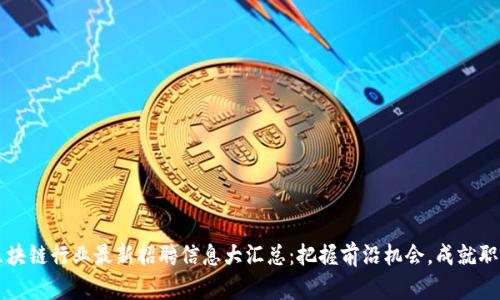 山東區(qū)塊鏈行業(yè)最新招聘信息大匯總：把握前沿機(jī)會(huì)，成就職場(chǎng)未來(lái)