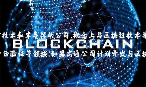 高通幣（Qualcomm Coin）并不是一個廣為人知的加密貨幣或區(qū)塊鏈項目。高通公司（Qualcomm）是一家主要從事無線通信技術和半導體的公司，概念上與區(qū)塊鏈技術并沒有直接的關聯(lián)。通常，人們提到的區(qū)塊鏈主要是指比特幣、以太坊等加密貨幣及其所依賴的技術。

然而，一些公司和組織確實正在研究和采用區(qū)塊鏈技術來提高其業(yè)務流程的效率和透明度，這包括金融服務、供應鏈管理、身份驗證等領域。如果高通公司計劃開發(fā)與區(qū)塊鏈相關的技術或項目，可能會引起關注，但截至知識截止的2023年，沒有具體的信息表明高通幣是一個活躍的區(qū)塊鏈項目。

如果您對加密貨幣或區(qū)塊鏈技術有興趣，可以深入研究各種主流加密貨幣及其應用，了解這個領域的最新動態(tài)和發(fā)展趨勢。