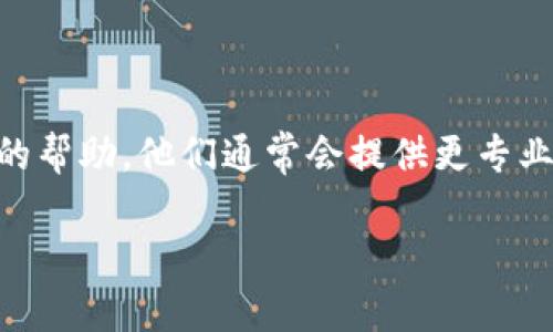 如果你在下載imToken公測版時遇到問題，可以嘗試以下幾個解決方案：

檢查網(wǎng)絡(luò)連接
首先，請確保你當前的網(wǎng)絡(luò)連接是穩(wěn)定的?？梢試L試切換Wi-Fi或者移動數(shù)據(jù)，查看是否能夠順利下載。如果網(wǎng)絡(luò)不穩(wěn)定，這可能導致下載失敗。

更換下載地址
有時候，下載鏈接可能會失效或被暫時撤回。你可以訪問imToken的官方網(wǎng)站或者他們的社交媒體頁面，查看是否有新的下載鏈接發(fā)布。同時，也可以在應用商店（如Apple App Store或Google Play Store）中搜索正版的imToken應用。

檢查設(shè)備兼容性
確保你的設(shè)備滿足imToken公測版的最低系統(tǒng)要求。如果你的設(shè)備操作系統(tǒng)版本過低，可能會導致無法安裝應用。

清理存儲空間
在某些情況下，如果你的設(shè)備內(nèi)存不足，可能會導致下載和安裝失敗。檢查一下設(shè)備的存儲空間，確保有足夠的空間可以下載和安裝應用。

嘗試重啟設(shè)備
有時候，簡單的重啟設(shè)備也能解決一些臨時問題。在重啟后，再次嘗試下載imToken公測版。

尋求客服幫助
如果上述方法都無法解決問題，可以嘗試聯(lián)系imToken的客服支持，向他們描述你的問題，獲取進一步的幫助。他們通常會提供更專業(yè)的支持來解決下載問題。

希望這些方法能幫助你順利下載并安裝imToken公測版。如果還有其他疑問，歡迎隨時詢問！