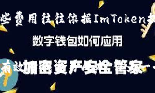 ImToken錢包是一個(gè)數(shù)字資產(chǎn)錢包，支持多種加密貨幣的存儲(chǔ)、管理和交易。作為一個(gè)用戶友好的錢包，其手續(xù)費(fèi)主要集中在以下幾個(gè)方面：

1. 轉(zhuǎn)賬手續(xù)費(fèi)
在使用ImToken進(jìn)行數(shù)字貨幣轉(zhuǎn)賬時(shí)，需要支付一定的轉(zhuǎn)賬手續(xù)費(fèi)。這些手續(xù)費(fèi)通常取決于網(wǎng)絡(luò)的擁堵情況以及所選擇的交易速度。比如，以太坊（ETH）網(wǎng)絡(luò)的手續(xù)費(fèi)達(dá)到高峰時(shí)，用戶可能需要支付較高的礦工費(fèi)以確保交易的順利確認(rèn)。

2. 交易手續(xù)費(fèi)
如果用戶在ImToken中進(jìn)行加密貨幣兌換，可能需要支付兌換手續(xù)費(fèi)。這些手續(xù)費(fèi)是由流動(dòng)性服務(wù)提供商收取的，具體費(fèi)用會(huì)因不同幣種和兌換對(duì)而有所不同。用戶在兌換時(shí)可以查看當(dāng)前的手續(xù)費(fèi)，以便選擇最佳的交易時(shí)機(jī)。

3. 提現(xiàn)手續(xù)費(fèi)
在將幣從ImToken錢包提取到其他錢包或交易所時(shí)，用戶通常需支付提現(xiàn)手續(xù)費(fèi)。該費(fèi)用取決于所提取的幣種以及目標(biāo)網(wǎng)絡(luò)的交易費(fèi)用。在選擇提現(xiàn)操作時(shí)，了解相關(guān)費(fèi)用可以幫助用戶更好地管理資金。

4. 其他相關(guān)費(fèi)用
除了上述常見的手續(xù)費(fèi)，ImToken還可能涉及一些其他費(fèi)用，例如跨鏈轉(zhuǎn)賬手續(xù)費(fèi)或特定功能服務(wù)費(fèi)。這些費(fèi)用往往依據(jù)ImToken提供的具體服務(wù)而有所不同，用戶可以在官方渠道獲取更詳細(xì)的信息。

總結(jié)
在使用ImToken錢包時(shí)，了解各種手續(xù)費(fèi)是很重要的。根據(jù)個(gè)人需求選擇合理的轉(zhuǎn)賬方式和時(shí)間點(diǎn)，可以有效降低交易成本。作為一個(gè)普通用戶，合理規(guī)劃自己的數(shù)字資產(chǎn)交易，能夠在享受數(shù)字貨幣帶來的便利的同時(shí)，也能節(jié)省不少開支。