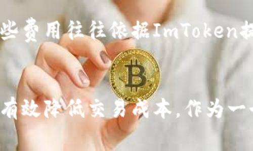 ImToken錢包是一個(gè)數(shù)字資產(chǎn)錢包，支持多種加密貨幣的存儲(chǔ)、管理和交易。作為一個(gè)用戶友好的錢包，其手續(xù)費(fèi)主要集中在以下幾個(gè)方面：

1. 轉(zhuǎn)賬手續(xù)費(fèi)
在使用ImToken進(jìn)行數(shù)字貨幣轉(zhuǎn)賬時(shí)，需要支付一定的轉(zhuǎn)賬手續(xù)費(fèi)。這些手續(xù)費(fèi)通常取決于網(wǎng)絡(luò)的擁堵情況以及所選擇的交易速度。比如，以太坊（ETH）網(wǎng)絡(luò)的手續(xù)費(fèi)達(dá)到高峰時(shí)，用戶可能需要支付較高的礦工費(fèi)以確保交易的順利確認(rèn)。

2. 交易手續(xù)費(fèi)
如果用戶在ImToken中進(jìn)行加密貨幣兌換，可能需要支付兌換手續(xù)費(fèi)。這些手續(xù)費(fèi)是由流動(dòng)性服務(wù)提供商收取的，具體費(fèi)用會(huì)因不同幣種和兌換對(duì)而有所不同。用戶在兌換時(shí)可以查看當(dāng)前的手續(xù)費(fèi)，以便選擇最佳的交易時(shí)機(jī)。

3. 提現(xiàn)手續(xù)費(fèi)
在將幣從ImToken錢包提取到其他錢包或交易所時(shí)，用戶通常需支付提現(xiàn)手續(xù)費(fèi)。該費(fèi)用取決于所提取的幣種以及目標(biāo)網(wǎng)絡(luò)的交易費(fèi)用。在選擇提現(xiàn)操作時(shí)，了解相關(guān)費(fèi)用可以幫助用戶更好地管理資金。

4. 其他相關(guān)費(fèi)用
除了上述常見的手續(xù)費(fèi)，ImToken還可能涉及一些其他費(fèi)用，例如跨鏈轉(zhuǎn)賬手續(xù)費(fèi)或特定功能服務(wù)費(fèi)。這些費(fèi)用往往依據(jù)ImToken提供的具體服務(wù)而有所不同，用戶可以在官方渠道獲取更詳細(xì)的信息。

總結(jié)
在使用ImToken錢包時(shí)，了解各種手續(xù)費(fèi)是很重要的。根據(jù)個(gè)人需求選擇合理的轉(zhuǎn)賬方式和時(shí)間點(diǎn)，可以有效降低交易成本。作為一個(gè)普通用戶，合理規(guī)劃自己的數(shù)字資產(chǎn)交易，能夠在享受數(shù)字貨幣帶來的便利的同時(shí)，也能節(jié)省不少開支。