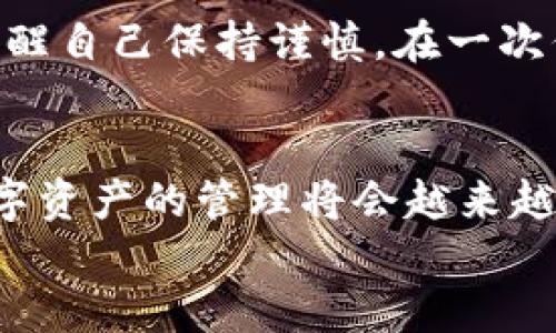 如何安全退出imToken錢包：簡單步驟與實用技巧
imToken錢包, 退出錢包, 數(shù)字資產(chǎn)安全/guanjianci

引言
隨著數(shù)字貨幣的普及，越來越多的人開始使用數(shù)字資產(chǎn)錢包，而imToken作為一款知名的數(shù)字貨幣錢包，吸引了大量用戶。在使用imToken錢包時，有時我們需要退出錢包以保護(hù)自己的資產(chǎn)安全或更換設(shè)備。本文將為大家詳細(xì)介紹如何安全地退出imToken錢包，并分享一些實用的技巧與經(jīng)驗。

第一步：了解imToken錢包的基本功能
在我們討論如何退出imToken錢包之前，首先需要了解imToken錢包的基本功能。作為一款多鏈數(shù)字資產(chǎn)錢包，imToken不僅支持以太坊和ERC20代幣，還支持比特幣、EOS等多條鏈的數(shù)字資產(chǎn)管理。錢包內(nèi)的功能包括資產(chǎn)管理、資產(chǎn)交換、DApp瀏覽等，用戶可以隨時隨地管理自己的數(shù)字資產(chǎn)。

第二步：準(zhǔn)備退出錢包
在退出imToken錢包之前，確保您沒有進(jìn)行任何未完成的交易，并且已經(jīng)備份了錢包的私鑰或助記詞。保護(hù)你的私鑰和助記詞是確保你資產(chǎn)安全的關(guān)鍵。想象一下小時候存放秘密日記的地方，那樣的心情同樣適用于您的私人密鑰，只有你自己需要知道。

第三步：步驟解析：如何在imToken中安全退出
1. **打開imToken應(yīng)用**：
在您的手機(jī)上找到并打開imToken應(yīng)用程序。
2. **點擊錢包設(shè)置**：
在應(yīng)用界面中，找到右上角的設(shè)置圖標(biāo)（通常是一個齒輪形狀）。點擊進(jìn)入錢包設(shè)置。
3. **找到退出選項**：
在設(shè)置選項中，向下滑動找到“退出錢包”或“注銷賬戶”。
4. **確認(rèn)退出**：
系統(tǒng)會彈出提示窗口，請仔細(xì)閱讀，確認(rèn)你的選擇。若您決定退出，請點擊“確認(rèn)”。此時，您將被要求輸入密碼以確認(rèn)身份。
5. **完成退出**：
一旦輸入正確的密碼，您將成功退出imToken錢包。此時，確保您的應(yīng)用中不再保存任何敏感信息。

第四步：注意事項與安全提示
退出imToken錢包后，有幾個重要的安全提示需要牢記：
1. **備份重要信息**：確保在退出前妥善備份您的助記詞和私鑰。即使是臨時退出，這些信息也非常重要。
2. **更換設(shè)備或手機(jī)時**：若您打算在新設(shè)備上使用imToken，確保在舊設(shè)備上完全退出，然后在新設(shè)備上重新導(dǎo)入錢包。
3. **使用安全網(wǎng)絡(luò)**：盡量在安全的互聯(lián)網(wǎng)環(huán)境中使用imToken，避免在公共Wi-Fi下進(jìn)行交易或操作。

第五步：個人經(jīng)驗分享
使用imToken錢包的過程讓我想起了我小時候玩積木的時光，總是小心翼翼地拼搭起來，生怕一不小心就會翻倒。相同的情感，在管理數(shù)字資產(chǎn)時，我時常提醒自己保持謹(jǐn)慎。在一次偶然的機(jī)會中，我因為沒有備份助記詞而失去了能量滿滿的數(shù)字資產(chǎn)，從中吸取了教訓(xùn)。通過這次經(jīng)歷，我意識到安全永遠(yuǎn)是使用數(shù)字錢包時最重要的一點。

第六步：總結(jié)與未來展望
退出imToken錢包的過程相對簡單，但背后卻隱藏著許多關(guān)于數(shù)字資產(chǎn)安全的重要知識。希望本文的介紹能夠幫助到更多用戶。隨著區(qū)塊鏈技術(shù)的發(fā)展，數(shù)字資產(chǎn)的管理將會越來越便利和安全。但同時，我們每一個數(shù)字資產(chǎn)持有者，也應(yīng)該提高安全意識，時刻關(guān)注自身資產(chǎn)的安全。
最后，數(shù)字錢包的未來充滿了無限可能，想想未來可能出現(xiàn)的新技術(shù)、新產(chǎn)品，作為一名數(shù)字世界的探索者，我對其充滿期待。