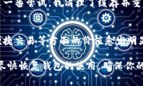 如果你的imToken錢包打不開了，這可能會(huì)讓你感到非常焦慮和不安，因?yàn)檫@涉及到你的數(shù)字資產(chǎn)安全和數(shù)據(jù)可訪問(wèn)性。以下是一些可能的解決方案和建議，希望能幫助你恢復(fù)錢包的正常使用。

1. 檢查網(wǎng)絡(luò)連接
首先，確保你的手機(jī)或設(shè)備的網(wǎng)絡(luò)連接正常。無(wú)論是使用Wi-Fi還是移動(dòng)數(shù)據(jù)，網(wǎng)絡(luò)問(wèn)題都可能導(dǎo)致imToken錢包無(wú)法啟動(dòng)或無(wú)法訪問(wèn)。因此，你可以嘗試切換網(wǎng)絡(luò)或重啟你的路由器。

2. 更新應(yīng)用程序
有時(shí)錢包無(wú)法打開可能是因?yàn)閼?yīng)用程序版本過(guò)舊。前往應(yīng)用商店檢查是否有可用的更新。保持應(yīng)用程序最新不僅能解決打開的問(wèn)題，還能增強(qiáng)安全性和性能。

3. 清除緩存
在手機(jī)的設(shè)置中找到應(yīng)用管理，找到imToken并清除緩存。這一操作不會(huì)影響你的資產(chǎn)，但能解決一些常見的應(yīng)用錯(cuò)誤。當(dāng)應(yīng)用緩存過(guò)多時(shí)，可能會(huì)造成程序運(yùn)行不流暢，從而導(dǎo)致打不開。

4. 重啟設(shè)備
有時(shí)候簡(jiǎn)單的重啟設(shè)備能解決很多技術(shù)問(wèn)題。嘗試關(guān)機(jī)后再重啟，看是否能夠正常打開imToken。

5. 檢查權(quán)限設(shè)置
確保imToken有必要的權(quán)限與設(shè)備進(jìn)行交互，包括存儲(chǔ)、網(wǎng)絡(luò)等。如果權(quán)限被禁用，應(yīng)用可能無(wú)法正常運(yùn)行。

6. 重新安裝應(yīng)用
如果以上方法都無(wú)效，考慮卸載并重新安裝imToken。這雖然會(huì)刪除一些本地?cái)?shù)據(jù)，但只要你有助記詞或私鑰，你的資產(chǎn)依然安全。在重新安裝后，使用你的助記詞或私鑰重新恢復(fù)錢包。

7. 聯(lián)系客服
如果所有方法都無(wú)法解決問(wèn)題，建議聯(lián)系imToken的客服獲取專業(yè)幫助。在聯(lián)系之前，準(zhǔn)備好你的賬戶信息和問(wèn)題描述，以便獲得更有效的解決方案。

8. 保護(hù)資產(chǎn)安全
不論你的imToken錢包是否能夠解決問(wèn)題，始終要做好數(shù)字資產(chǎn)的安全防護(hù)。定期備份助記詞，使用強(qiáng)密碼，避免在不安全的網(wǎng)絡(luò)下進(jìn)行交易。

9. 個(gè)人經(jīng)歷與反思
我記得有一次，我的imToken錢包也突然無(wú)法打開，那時(shí)我非常緊張，心想要是丟失了我的數(shù)字資產(chǎn)怎么辦。經(jīng)過(guò)一番嘗試，我清理了緩存并重啟了手機(jī)，沒想到竟然解決了問(wèn)題。這次經(jīng)歷讓我意識(shí)到，面對(duì)技術(shù)問(wèn)題要保持冷靜，逐步排查，而不是手忙腳亂。

10. 數(shù)字資產(chǎn)的未來(lái)
隨著區(qū)塊鏈技術(shù)的發(fā)展，數(shù)字資產(chǎn)將會(huì)越來(lái)越普及。無(wú)論是imToken還是其他數(shù)字錢包，它們?cè)诒Ｕ腺Y產(chǎn)安全、便捷交易等方面的價(jià)值愈發(fā)明顯。因此，了解并掌握錢包的使用技巧是每個(gè)數(shù)字貨幣投資者都應(yīng)當(dāng)具備的技能。

總之，當(dāng)你的imToken錢包無(wú)法打開時(shí)，不必驚慌。按照上述步驟逐一排查問(wèn)題，并借鑒我的經(jīng)歷，希望能幫助你盡快恢復(fù)錢包的使用，確保你的數(shù)字資產(chǎn)安全。保持冷靜，是解決所有問(wèn)題的第一步。