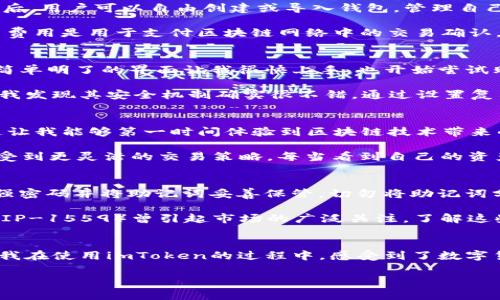 imToken錢包是一款知名的數(shù)字資產(chǎn)錢包，支持多種區(qū)塊鏈資產(chǎn)的存儲與管理。關(guān)于imToken錢包的下載及使用，下面將詳細(xì)介紹其特點(diǎn)、費(fèi)用以及個人的使用體驗(yàn)。

imToken錢包的特點(diǎn)
imToken錢包的最大特點(diǎn)是用戶友好的界面設(shè)計(jì)和強(qiáng)大的安全性能。用戶在使用該錢包時，可以輕松管理多種加密貨幣，包括以太坊及其ERC20代幣、比特幣等。錢包內(nèi)置的去中心化交易平臺（DEX）使用戶可以直接在錢包內(nèi)進(jìn)行交易，減少了繁瑣的操作過程。

此外，imToken著重于安全性，采用了多重密碼和私鑰保護(hù)機(jī)制，確保用戶的資產(chǎn)安全。并且，即使出現(xiàn)設(shè)備丟失等情況，用戶仍然可以通過助記詞恢復(fù)錢包，保障數(shù)字資產(chǎn)的安全性。

imToken錢包的下載費(fèi)用
關(guān)于imToken錢包的下載費(fèi)用，實(shí)際上它是免費(fèi)的。用戶可以在各大應(yīng)用商店，如App Store或Google Play，免費(fèi)下載并安裝imToken錢包。下載后，用戶可以自由創(chuàng)建或?qū)脲X包，管理自己的數(shù)字資產(chǎn)。

不過，需要注意的是，imToken錢包雖然下載是免費(fèi)的，但在使用過程中，進(jìn)行交易或轉(zhuǎn)賬時，用戶可能需要支付網(wǎng)絡(luò)費(fèi)用（也稱為“礦工費(fèi)”）。這筆費(fèi)用是用于支付區(qū)塊鏈網(wǎng)絡(luò)中的交易確認(rèn)，因此無論是在哪個錢包上進(jìn)行交易，網(wǎng)絡(luò)費(fèi)用都是必不可少的。

個人使用體驗(yàn)分享
記得我第一次接觸imToken的時候，正是因?yàn)槁犈笥淹扑]。那時我對數(shù)字貨幣的理解還很膚淺，甚至連如何管理資產(chǎn)都不知道。下載imToken后，簡單明了的界面讓我很快上手，也開始嘗試購買少量的以太坊和ERC20代幣。

開始的時候，我當(dāng)然會擔(dān)心安全問題。畢竟在網(wǎng)絡(luò)上有不少關(guān)于數(shù)字資產(chǎn)被盜的新聞，令我非常擔(dān)憂我的資金是否安全。但是使用imToken之后，我發(fā)現(xiàn)其安全機(jī)制確實(shí)很不錯。通過設(shè)置復(fù)雜的密碼和備份助記詞，我的安全感大大提高。如今，每次打開錢包查看資產(chǎn)時，我都有一種踏實(shí)的感覺，這也是我繼續(xù)使用imToken的重要原因。

如何充分利用imToken錢包
除了基本的資產(chǎn)管理，imToken錢包還有很多實(shí)用功能值得探索。比如，內(nèi)置的DApp瀏覽器，可以讓我直接訪問去中心化應(yīng)用（如DeFi，NFT等），這讓我能夠第一時間體驗(yàn)到區(qū)塊鏈技術(shù)帶來的新鮮事物。

而且，我時常會利用imToken的錢包連接去中心化交易所（如Uniswap）進(jìn)行交易，以此來交換不同的代幣。這樣一來，我不僅能節(jié)省時間，還能享受到更靈活的交易策略。每當(dāng)看到自己的資產(chǎn)在不斷升值，心中難免會有種成就感。

對新手的建議
對于剛接觸數(shù)字貨幣的新手朋友們，我有幾點(diǎn)建議。首先，確保在官方渠道下載imToken錢包，避免遇到虛假應(yīng)用，進(jìn)而導(dǎo)致資產(chǎn)損失。其次，使用強(qiáng)密碼并將助記詞妥善保管。切勿將助記詞分享給他人或存于電子設(shè)備中，以免被盜取。

此外，定期關(guān)注數(shù)字貨幣市場的發(fā)展動向，了解引領(lǐng)市場的相關(guān)因素，這樣能幫助你在交易時做出更為理性的判斷。例如，不久前以太坊的升級（EIP-1559）曾引起市場的廣泛關(guān)注，了解這些動態(tài)能幫助你更好地把握投資時機(jī)。

總結(jié)
總而言之，imToken錢包是一款出色的數(shù)字資產(chǎn)管理工具，適合新手與資深用戶使用。其免費(fèi)下載的特點(diǎn)，也讓用戶在嘗試時沒有任何資金壓力。我在使用imToken的過程中，感受到了數(shù)字貨幣帶來的魅力，同時也學(xué)到了許多關(guān)于資產(chǎn)管理的知識。

希望我的分享對你們有所幫助。如果你也在探索數(shù)字資產(chǎn)的世界，不妨下載imToken，試試看吧！