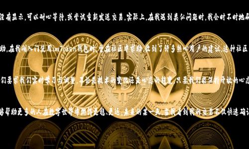   imToken錢包支付確認(rèn)中：如何有效處理支付遇到的問(wèn)題 / 

 guanjianci imToken, 支付確認(rèn), 錢包使用 /guanjianci 

引言：數(shù)碼時(shí)代的便利與挑戰(zhàn)
在這個(gè)數(shù)字化迅速發(fā)展的時(shí)代，電子支付已經(jīng)成為我們生活中不可或缺的一部分。我還記得剛剛接觸到電子錢包時(shí)的那種新鮮感。無(wú)論是在線購(gòu)物、轉(zhuǎn)賬還是投資，手機(jī)里的一個(gè)小小應(yīng)用，就可以讓我在指尖完成所有的支付操作。imToken錢包作為一款流行的數(shù)字貨幣錢包，給我們帶來(lái)了便捷，但有時(shí)也可能因?yàn)椤爸Ц洞_認(rèn)中”的狀態(tài)讓人感到郁悶。

為什么會(huì)出現(xiàn)“支付確認(rèn)中”？
首先，我們要理解為何在使用imToken錢包時(shí)，有時(shí)交易會(huì)停留在“支付確認(rèn)中”。這種情況通常與區(qū)塊鏈的特性以及網(wǎng)絡(luò)交易的擁堵程度有關(guān)。一個(gè)交易的確認(rèn)時(shí)間受多種因素的影響，包括區(qū)塊鏈的繁忙程度、礦工的費(fèi)用設(shè)置等。我記得在某次比特幣價(jià)格暴漲期間，我的交易經(jīng)歷了漫長(zhǎng)的等待，那時(shí)我無(wú)比焦慮，不知道我的資金是否會(huì)安全，交易會(huì)不會(huì)成功。

初步應(yīng)對(duì)策略：耐心等待
當(dāng)我們遇到“支付確認(rèn)中”的問(wèn)題時(shí)，第一步總是要保持冷靜。因?yàn)?，在大多?shù)情況下，這樣的狀態(tài)會(huì)隨著時(shí)間的推移而變化。區(qū)塊鏈網(wǎng)絡(luò)在處理大量交易時(shí)，可能會(huì)暫時(shí)導(dǎo)致確認(rèn)時(shí)間延長(zhǎng)。此時(shí)，我會(huì)嘗試轉(zhuǎn)移注意力，做些其他事情，比如看電影或閱讀，等待交易慢慢處理完成。

日常操作中的注意事項(xiàng)
在使用imToken錢包進(jìn)行日常操作時(shí)，有一些小技巧可以幫助我們減少遇到類似問(wèn)題的機(jī)會(huì)。首先，要選擇合適的交易時(shí)機(jī)，例如盡量避免在網(wǎng)絡(luò)繁忙的時(shí)間段進(jìn)行大額交易。還有設(shè)置適當(dāng)?shù)牡V工費(fèi)，雖然費(fèi)用越高，確認(rèn)速度越快，但也要根據(jù)自身的經(jīng)濟(jì)能力進(jìn)行合理設(shè)置。我記得第一次嘗試時(shí)，設(shè)置了過(guò)低的礦工費(fèi)，結(jié)果等待了很久。如今，我會(huì)謹(jǐn)慎選擇，確保交易的順利進(jìn)行。

提高交易安全性的建議
除了確認(rèn)速度，有時(shí)安全性才是我們最關(guān)注的。在使用數(shù)字貨幣錢包時(shí)，我們應(yīng)當(dāng)時(shí)刻注意自己的私鑰與助記詞安全，切勿隨意泄露。此外，定期備份錢包也是保護(hù)資產(chǎn)的一種措施。想想吧，作為區(qū)塊鏈時(shí)代的“數(shù)字財(cái)產(chǎn)”，我們每個(gè)人都應(yīng)當(dāng)對(duì)自己的資產(chǎn)負(fù)責(zé)。通過(guò)加倍保護(hù)，確保這些數(shù)字貨幣能夠安全且順利地進(jìn)行任何交易。

解決“支付確認(rèn)中”問(wèn)題的有效方法
如果交易因“支付確認(rèn)中”問(wèn)題長(zhǎng)時(shí)間沒(méi)有解決，我們可以通過(guò)以下幾種方法來(lái)嘗試解決：首先，檢查交易的狀態(tài)，是否已在區(qū)塊鏈上顯示。如果沒(méi)有顯示，可以耐心等待，或嘗試重新發(fā)送交易。實(shí)際上，在我遇到類似問(wèn)題時(shí)，我會(huì)時(shí)不時(shí)地刷新錢包界面，試圖趕上交易的進(jìn)度。

如何提升用戶體驗(yàn)：imToken的社區(qū)與客服
imToken錢包還有一個(gè)獨(dú)特的優(yōu)勢(shì)，那就是其強(qiáng)大的用戶社區(qū)和客服支持。將自己的問(wèn)題分享在社區(qū)中，往往能得到其他用戶的快速反饋與幫助。在我剛?cè)腴T使用imToken錢包時(shí)，曾在社區(qū)中求助，收到了許多熱心用戶的建議。這種社區(qū)氛圍，為我們的使用體驗(yàn)增添了許多溫暖與信心。

總結(jié)：擁抱數(shù)字時(shí)代的好與壞
總結(jié)來(lái)說(shuō)，在使用imToken錢包時(shí)，“支付確認(rèn)中”并不可怕，重要的是我們?nèi)绾螒?yīng)對(duì)與適應(yīng)。在數(shù)字金融時(shí)代，面對(duì)的將是更多的挑戰(zhàn)和機(jī)遇，它們要求我們實(shí)時(shí)學(xué)習(xí)與調(diào)整。不論是技術(shù)的變化還是心態(tài)的轉(zhuǎn)變，只要我們能保持開放的心態(tài)，就能在這條數(shù)字發(fā)展的道路上游刃有余。

結(jié)束語(yǔ)：我的數(shù)字錢包故事
也許每個(gè)人的數(shù)字錢包故事都獨(dú)一無(wú)二。對(duì)我來(lái)說(shuō)，imToken不僅是一個(gè)錢包，更代表了一種生活方式的轉(zhuǎn)變。通過(guò)我的經(jīng)歷與學(xué)習(xí)，我希望能夠幫助更多的人在數(shù)字世界中游得更穩(wěn)、更遠(yuǎn)。未來(lái)的某一天，當(dāng)我看到我的交易不僅快速確認(rèn)，還伴隨著簡(jiǎn)單、安全的體驗(yàn)，我將更加堅(jiān)定自己的選擇，繼續(xù)在這條數(shù)字化的道路上前行。

最后，希望每位讀者在使用imToken錢包時(shí)，都能少遇到“支付確認(rèn)中”的煩惱，暢享數(shù)字金融的美好生活。