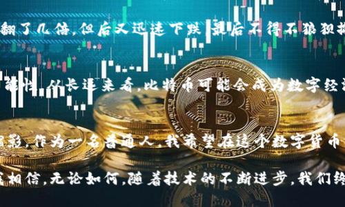 比特幣與區(qū)塊鏈技術的簡析：走向未來的數(shù)字貨幣革命

比特幣, 區(qū)塊鏈, 數(shù)字貨幣/guanjianci

引言：數(shù)字貨幣的崛起
在我們生活的這個時代，數(shù)字貨幣的崛起逐漸改變了我們對金融的理解。尤其是比特幣，這種神秘而又充滿潛力的虛擬貨幣，正如一顆耀眼的星星在科技的星空中閃耀。我記得第一次聽到“比特幣”這個詞時，我的腦海中浮現(xiàn)出了一連串復雜的數(shù)學公式，內心充滿了疑惑和好奇。這種陌生的概念背后到底隱藏著怎樣的故事？隨著對它了解的加深，我開始明白，比特幣不僅是一種貨幣，還承載著區(qū)塊鏈技術的巨大潛力。

比特幣的誕生：加密貨幣的先鋒
比特幣的誕生可以追溯到2009年，開發(fā)者中本聰（Satoshi Nakamoto）發(fā)布了他的白皮書，描述了一種去中心化的數(shù)字貨幣體系。最初，比特幣的價值幾乎可以忽略不計，甚至一些早期的“礦工”在2010年以極低的價格成功挖掘出第一個比特幣，那時候的我無法想象這會成為今天的金融奇跡。伴隨著時間的推移，比特幣的價值不斷攀升，成為全球投資者關注的焦點。

區(qū)塊鏈技術：比特幣的核心
要理解比特幣，就必須要了解區(qū)塊鏈技術。區(qū)塊鏈是比特幣的基礎，它是一種去中心化的賬本技術，能夠確保交易的透明性和安全性。在這個系統(tǒng)中，每筆交易都會被記錄在一個“區(qū)塊”中，而這些區(qū)塊按照時間順序連接在一起，形成“鏈”。正是這種結構，保證了比特幣交易的不可篡改性。我想起了小時候玩積木的樂趣，那種一塊塊疊加、相互依賴的感覺，如今在區(qū)塊鏈中得到了實現(xiàn)。

比特幣的運作機制
比特幣通過一種被稱為“挖礦”的過程產生。在這個過程中，參與者通過復雜的計算來驗證交易，成功的礦工將獲得一定數(shù)量的比特幣作為獎勵。我還記得第一次聽到“挖礦”這個術語時，以為這是一種新興的職業(yè)，或許未來會有人在家中用電腦挖掘數(shù)字財富。在挖礦的過程中，礦工們通過解決數(shù)學難題來驗證交易，并向網絡廣播，確保所有人都能看到這一交易記錄，這個過程保證了整個網絡的安全性。

比特幣的優(yōu)勢與潛在問題
盡管比特幣在市場上表現(xiàn)出色，但它并非沒有缺陷。首先，比特幣的價格波動性極大，這使它成為一種投機工具而非穩(wěn)定的貨幣。我的一位朋友曾投資比特幣，結果在短短一周內他的投資翻了幾倍，但后又迅速下跌，最后不得不狼狽撤退。其次，合法性和監(jiān)管問題也是比特幣面臨的挑戰(zhàn)。一些國家對比特幣持懷疑態(tài)度，甚至禁止其交易，這讓很多投資者感到不安。

比特幣的未來：機遇與挑戰(zhàn)并存
盡管存在許多挑戰(zhàn)，我仍然相信比特幣和區(qū)塊鏈技術的未來是光明的。越來越多的企業(yè)和金融機構開始接受比特幣作為一種支付方式，甚至一些國家也在探索央行數(shù)字貨幣（CBDC）的可能性。從長遠來看，比特幣可能會成為數(shù)字經濟的重要組成部分。小時候，我常?；孟胛磥淼纳?，認為那是充滿科技與便利的世界，而今我們正一步步接近這個夢想。

結語：對數(shù)字貨幣的思考
比特幣的故事不僅是技術的故事，更是人與技術、人與未來之間的故事。在這個不斷變化的數(shù)字時代，我們必須學會適應新事物，擁抱變革。比特幣和區(qū)塊鏈技術的出現(xiàn)，正是科技進步的縮影。作為一名普通人，我希望在這個數(shù)字貨幣的世界中，能夠找到我的位置，參與到這場變革中。也許未來的某一天，我將會以比特幣為媒介，完成一次值得紀念的交易，記錄下屬于我自己的故事。

如今，關于比特幣和區(qū)塊鏈的討論依然熱烈，新的技術、新的應用層出不窮。每當我想起這個話題，總會不禁想起那段個人探索的經歷，正是這些經歷讓我對數(shù)字貨幣的未來充滿了期待。我相信，無論如何，隨著技術的不斷進步，我們終將迎來一個更加智能、更加開放的金融世界。