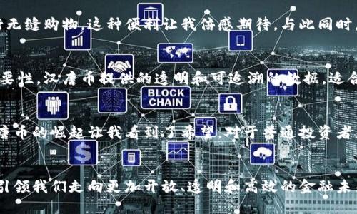 區(qū)塊鏈技術(shù)下的未來金融：漢唐幣解析與實用價值

區(qū)塊鏈, 漢唐幣, 數(shù)字貨幣/guanjianci

導(dǎo)言：追尋數(shù)字貨幣的未來
隨著信息技術(shù)的飛速發(fā)展，數(shù)字貨幣逐漸走向了大眾視野，尤其是區(qū)塊鏈技術(shù)的興起，顛覆了傳統(tǒng)金融體系，給經(jīng)濟賦予了新的活力。在這個浪潮中，漢唐幣作為一種新興的數(shù)字貨幣，因其獨特的技術(shù)特點和應(yīng)用前景，備受關(guān)注。回想起我的少年時代，我總是對新興事物充滿好奇，那時候，身邊的朋友經(jīng)常討論各種新技術(shù)，如今，數(shù)字貨幣的討論幾乎是每個年輕人的熱門話題，這讓我感到無比興奮。

漢唐幣的誕生背景
漢唐幣的推出，源于對區(qū)塊鏈技術(shù)的深刻理解和應(yīng)用場景的創(chuàng)新探索。它結(jié)合了傳統(tǒng)貨幣與現(xiàn)代金融科技的發(fā)展趨勢，旨在為用戶提供更加安全和便捷的支付方式。正如我父母在我小時候所言：“要與時俱進(jìn)”，漢唐幣的誕生正是遵循了這一原則，致力于讓每一個人都能享受到數(shù)字經(jīng)濟的紅利。

技術(shù)架構(gòu)與安全性
漢唐幣采用了先進(jìn)的區(qū)塊鏈技術(shù)，其去中心化的特性使得交易更加透明和安全。每一筆交易都經(jīng)過多重驗證，從而有效防止了金融欺詐和數(shù)據(jù)篡改。對于我這樣的普通用戶來說，安全一直是我選擇一個新技術(shù)的第一考慮。區(qū)塊鏈技術(shù)讓用戶不再需要過度依賴銀行和金融機構(gòu)，這讓我想起兒時的零花錢管理，那時我總是希望有一個安全的地方來存放我的小金庫。

漢唐幣的應(yīng)用場景
漢唐幣不僅限于簡單的支付工具，其廣泛的應(yīng)用場景更是吸引了很多行業(yè)的關(guān)注，比如在線購物、投資理財、甚至是智能合約的執(zhí)行。想象一下，未來我們可能在全球范圍內(nèi)使用漢唐幣進(jìn)行無縫購物，這種便利讓我倍感期待。與此同時，漢唐幣也鼓勵創(chuàng)新創(chuàng)業(yè)，許多時候，我都希望能夠參與一些新興項目，而區(qū)塊鏈的去中心化特性為創(chuàng)業(yè)者提供了無限可能。

實用價值與市場前景
在數(shù)字貨幣市場上，漢唐幣以其獨特的優(yōu)勢逐漸站穩(wěn)腳跟，其價值背后不僅僅是簡單的投機盈利，更是眾多用戶對未來金融的認(rèn)同與信賴。作為一名年輕人，我深知擁有良好金融素養(yǎng)的重要性，漢唐幣提供的透明和可追溯的數(shù)據(jù)，適合未來年輕一代對資產(chǎn)管理的需求。此外，我也能感受到區(qū)塊鏈所倡導(dǎo)的共享經(jīng)濟理念，它不僅提升了資本的流動性，還促進(jìn)了社會資源的合理配置。

個人心得與展望
作為一名對數(shù)字貨幣充滿好奇的人，我無時無刻不在思考漢唐幣將如何塑造未來的經(jīng)濟格局。回想起我剛接觸區(qū)塊鏈的時候，曾經(jīng)充滿疑惑，不知從何入手。如今，隨著技術(shù)的不斷成熟，漢唐幣的崛起讓我看到了希望。對于普通投資者來說，選擇漢唐幣不僅僅是理財，更是一種參與未來經(jīng)濟的方式。我希望在不久的將來，漢唐幣能夠以更加廣泛的方式融入我們的生活，讓每一個人都能享受到數(shù)字經(jīng)濟帶來的便捷和實惠。

結(jié)語：擁抱未來的數(shù)字時代
漢唐幣是科技與經(jīng)濟的結(jié)合，是傳統(tǒng)與創(chuàng)新的交融。在此，我呼吁每一個人關(guān)注區(qū)塊鏈和數(shù)字貨幣的發(fā)展，擁抱這個充滿機遇與挑戰(zhàn)的新時代。讓我們共同期待，在不遠(yuǎn)的將來，漢唐幣能夠引領(lǐng)我們走向更加開放、透明和高效的金融未來。就像我兒時一直向往的，未來的每一個角落都將是科技創(chuàng)新的成果，而漢唐幣，也許將成為推動這一切的強大動力。