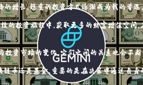 區(qū)塊鏈幣和基金的深度解讀：投資者必看的實用指南
區(qū)塊鏈幣, 基金, 投資/guanjianci

引言
在現(xiàn)代金融市場中，區(qū)塊鏈技術的快速發(fā)展以及其產(chǎn)生的各種數(shù)字資產(chǎn)讓許多投資者感到眼花繚亂。尤其是“區(qū)塊鏈幣”和“基金”這兩個概念，它們雖看似相關，但卻有著本質(zhì)的區(qū)別。在我進行這方面的研究和探索時，有許多問題逐漸浮現(xiàn)?；叵胫倚r候第一次接觸到投資的概念時，心中充滿了疑惑，今天就讓我?guī)阋黄鹱哌M區(qū)塊鏈幣與基金的世界，揭開它們的秘密。

什么是區(qū)塊鏈幣？
在進入詳細討論之前，我們首要了解區(qū)塊鏈幣（或稱加密幣）是什么。區(qū)塊鏈幣是一種使用區(qū)塊鏈技術進行發(fā)行和交易的數(shù)字貨幣。最著名的莫過于比特幣（Bitcoin），它不僅是第一種也是最具影響力的加密貨幣。區(qū)塊鏈幣的去中心化特性使得它們不受政府或金融機構的控制，用戶可以直接進行點對點的交易。在這方面，許多投資者看中它們的高流動性與潛在的投資收益。

回想起我第一次投資比特幣時的情形，那時的我甚至連怎樣創(chuàng)建錢包都不太了解，正如許多新手投資者一樣，手握一塊虛擬的“金塊”，卻不知如何在市場中放大這份財富。隨著時間的推移，我慢慢體會到了區(qū)塊鏈幣的強大之處，它們的價值并非只是數(shù)字上的浮動，更有背后科技的支撐與社區(qū)的信任。

什么是基金？
與區(qū)塊鏈幣形成鮮明對比的是基金?；鹗怯赏顿Y者集合起來、由專業(yè)的投資機構管理的投資產(chǎn)品?；鹂梢园ü善?、債券、貨幣市場工具等多種資產(chǎn)類別，目標是在一定的投資策略下實現(xiàn)資本增值?；鹜ǔ７譃殚_放式基金和封閉式基金，投資者可以根據(jù)自己的風險偏好和投資目標選擇合適的產(chǎn)品。

在投資基金的經(jīng)歷中，我感受到的是一種“集體智慧”的力量。我參與你的投資決策，專業(yè)的基金經(jīng)理會綜合分析市場形勢并制定投資策略，與其說是投資，不如說是參與一個大家庭的共同目標?；叵肫鹉莻€初冬的早晨，我在基金公司參加了一個關于風險管理的講座，盡管內(nèi)容復雜，但那份對投資未來的憧憬讓我至今難忘。

區(qū)塊鏈幣與基金的主要區(qū)別
當我們對區(qū)塊鏈幣和基金分別有所了解后，接下來探討它們之間的區(qū)別便顯得尤為重要。

h41. 所有權結(jié)構/h4
區(qū)塊鏈幣的所有權是透明且不可否認的。每個用戶都可以通過區(qū)塊鏈上的交易記錄追蹤和證明自己的資產(chǎn)。而基金的所有權則是相對隱私的，只有參與者才能知曉其權益分配情況。

h42. 投資管理/h4
區(qū)塊鏈幣通常由用戶自主決定持有或交易。而基金則由專業(yè)的基金經(jīng)理進行管理，投資者依賴其專業(yè)能力來實現(xiàn)收益。這種管理模式的不同，給投資者帶來的控制程度與管理風險的方式也大相徑庭。

h43. 投資風險與收益/h4
區(qū)塊鏈幣市場波動性極強，受市場情緒及外部因素影響大，短期內(nèi)收益和損失都可能是幾乎不設上限的。而基金的風險相對分散，投資者能夠在一定程度上依靠專業(yè)的分析數(shù)據(jù)及市場的多樣化來降低風險。

h44. 投資目標/h4
區(qū)塊鏈幣因其減少中介角色而更適合于尋求快速收益的投機者。而基金通常針對那些希望長期穩(wěn)健增值的穩(wěn)健型投資者。

各自的優(yōu)缺點
在理解區(qū)塊鏈幣和基金后，進一步分析其各自的優(yōu)缺點也是十分必要的。

h4區(qū)塊鏈幣的優(yōu)點與缺點/h4
優(yōu)點方面，區(qū)塊鏈幣的交易速度快、成本低，用戶可以隨時進行交易，且去中心化特性保障了資金安全。但其缺點也顯而易見，例如市場波動大、缺乏有效的監(jiān)管，容易受到黑客攻擊等。

h4基金的優(yōu)點與缺點/h4
基金的優(yōu)點在于多樣化投資，風險相對較低，專業(yè)的管理團隊能有效控制風險，帶來相對穩(wěn)定的收益。然而，基金管理費、高額的贖回費用等也往往成為投資者的遺憾，尤其在經(jīng)濟不景氣時，更是感受到隱形費用的壓力。

個人投資選擇的思考
無論是區(qū)塊鏈幣還是基金，選擇適合自己的投資方式尤為重要。在經(jīng)過對兩者的深入了解后，我逐漸意識到：年輕人或許會被區(qū)塊鏈幣的高收益吸引，然而, 隨著年齡的增長，穩(wěn)重的投資方式逐漸成為我的首選。

例如，在我的投資組合中，我決定將一部分資金配置于基金，保證基本的收益，而在資產(chǎn)的另一部分則投向一些潛在的區(qū)塊鏈幣。我認為，適度的風險可以幫助我在持續(xù)的投資旅程中，獲取更多的財富增值空間。在此過程中，我逐漸形成了自己的投資哲學：不必追求暴利，更重要的是讓自己的資金保值增值。

總結(jié)
區(qū)塊鏈幣與基金各有其優(yōu)缺點，適合不同類型的投資者。在選擇投資方式時，投資者應結(jié)合自身的風險偏好、投資目標以及市場環(huán)境進行全面考量。隨著科技的發(fā)展與投資市場的變化，它們之間的關系也會不斷調(diào)整。在這一變革的過程中，唯有不斷學習與適應，才能在投資的道路上走得更遠。

最后，分享一段我在投資旅程中的重要體悟：投資如同人生，過程的重要性不容忽視。我們能做的，就是在每一次選擇中，積累經(jīng)驗并享受這個學習的過程。無論是區(qū)塊鏈幣還是基金，重要的是在決策中通過自身的學習和實踐，找到適合自己的投資之路。